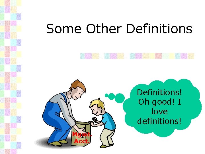 Some Other Definitions! Oh good! I love definitions! Mgmt. Acct. 