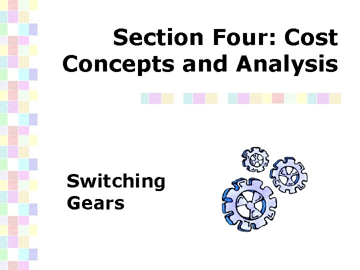 Section Four: Cost Concepts and Analysis Switching Gears 