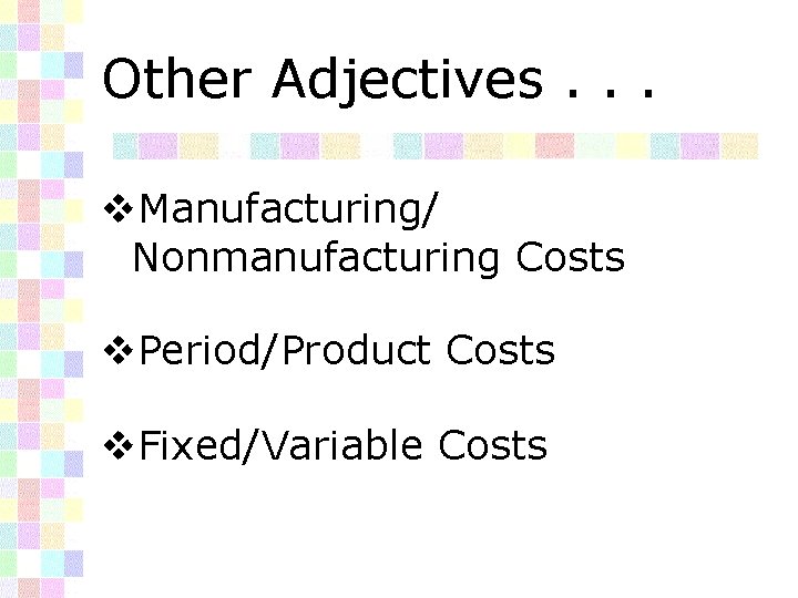 Other Adjectives. . . v. Manufacturing/ Nonmanufacturing Costs v. Period/Product Costs v. Fixed/Variable Costs
