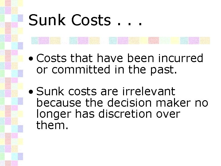 Sunk Costs. . . • Costs that have been incurred or committed in the