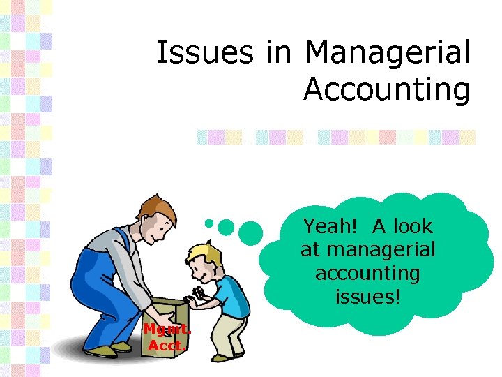 Issues in Managerial Accounting Yeah! A look at managerial accounting issues! Mgmt. Acct. 