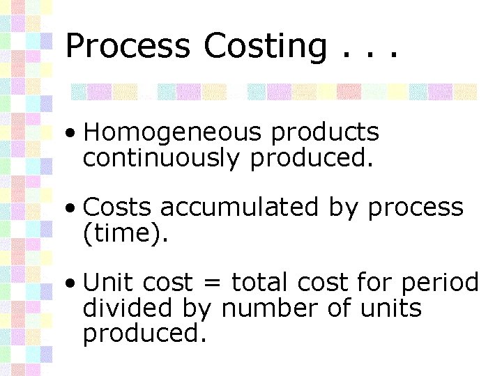 Process Costing. . . • Homogeneous products continuously produced. • Costs accumulated by process