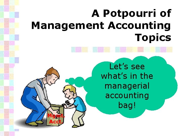 A Potpourri of Management Accounting Topics Let’s see what’s in the managerial accounting bag!