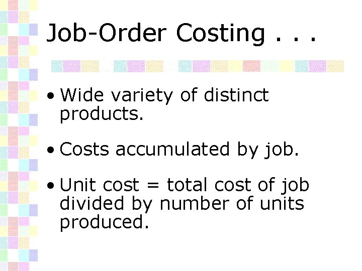 Job-Order Costing. . . • Wide variety of distinct products. • Costs accumulated by