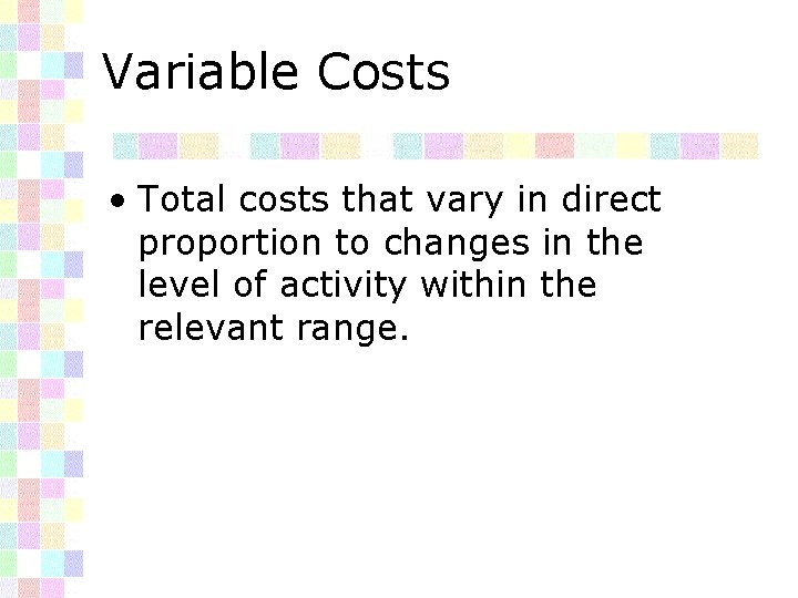 Variable Costs • Total costs that vary in direct proportion to changes in the
