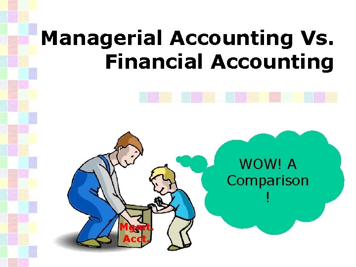 Managerial Accounting Vs. Financial Accounting WOW! A Comparison ! Mgmt. Acct. 