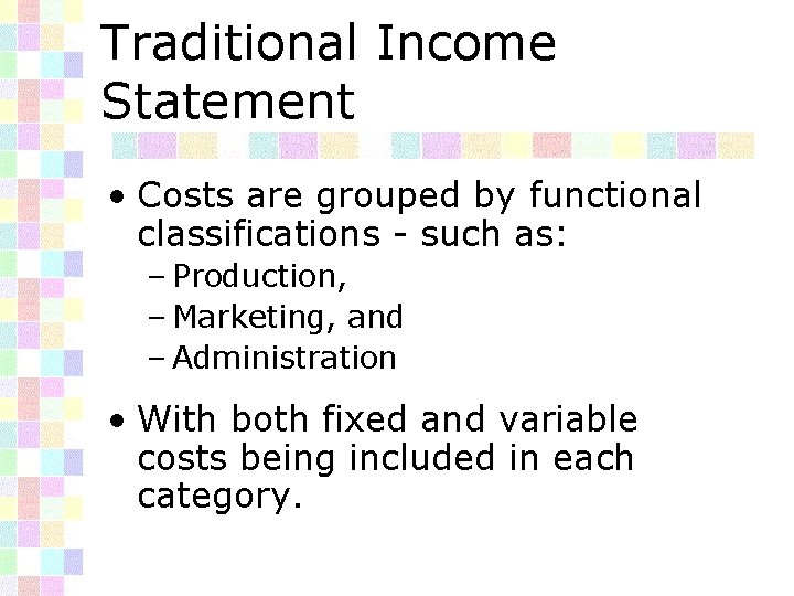 Traditional Income Statement • Costs are grouped by functional classifications - such as: –