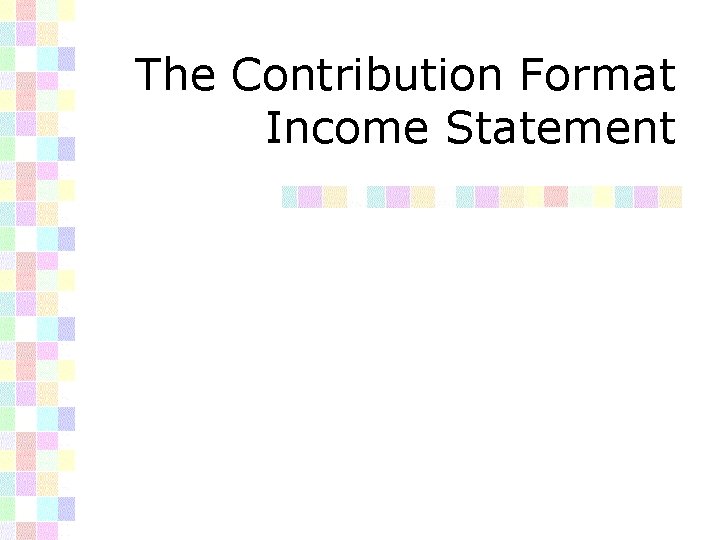 The Contribution Format Income Statement 