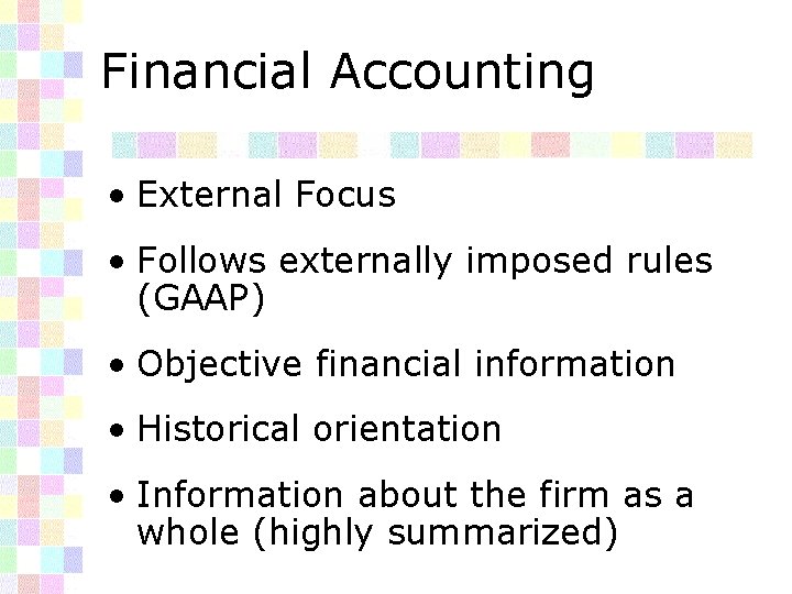 Financial Accounting • External Focus • Follows externally imposed rules (GAAP) • Objective financial