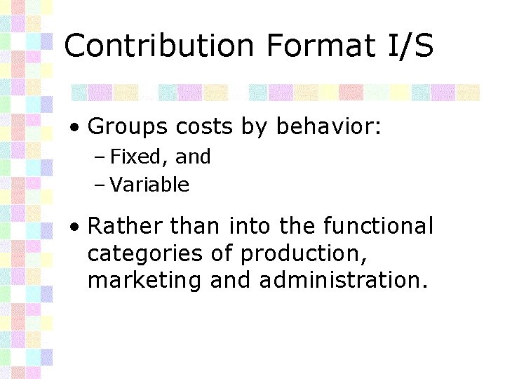 Contribution Format I/S • Groups costs by behavior: – Fixed, and – Variable •