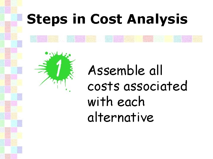 Steps in Cost Analysis Assemble all costs associated with each alternative 
