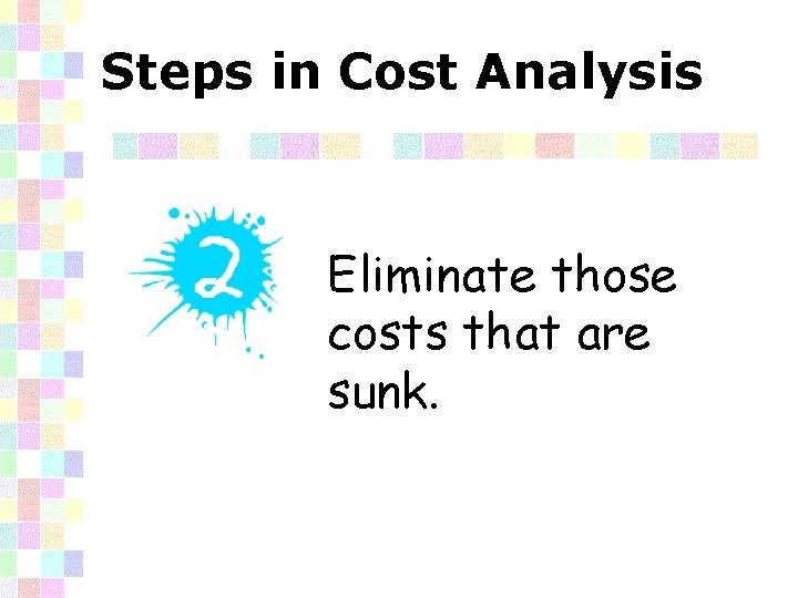 Steps in Cost Analysis Eliminate those costs that are sunk. 