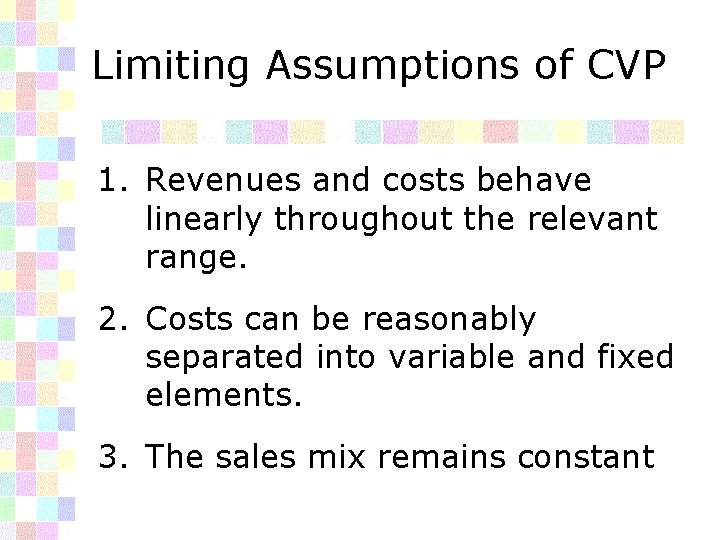 Limiting Assumptions of CVP 1. Revenues and costs behave linearly throughout the relevant range.
