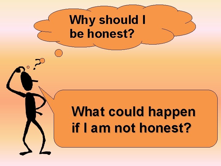 Why should I be honest? What could happen if I am not honest? 