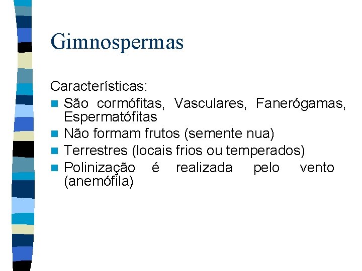 Gimnospermas Características: n São cormófitas, Vasculares, Fanerógamas, Espermatófitas n Não formam frutos (semente nua)