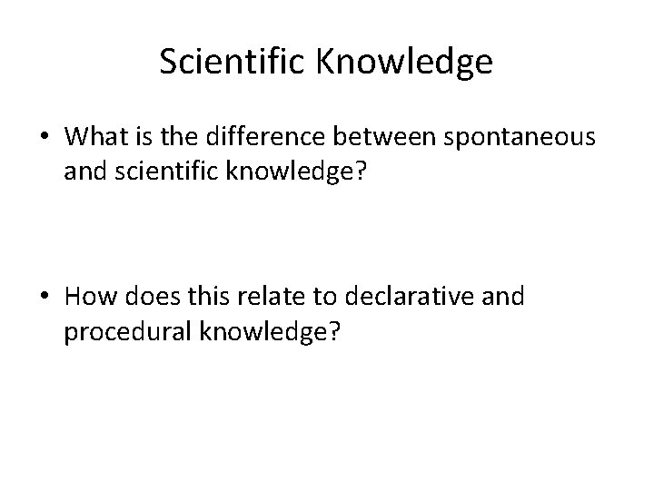 Scientific Knowledge • What is the difference between spontaneous and scientific knowledge? • How