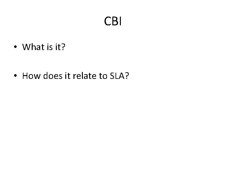 CBI • What is it? • How does it relate to SLA? 