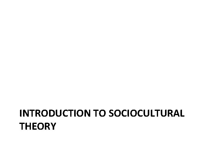 INTRODUCTION TO SOCIOCULTURAL THEORY 