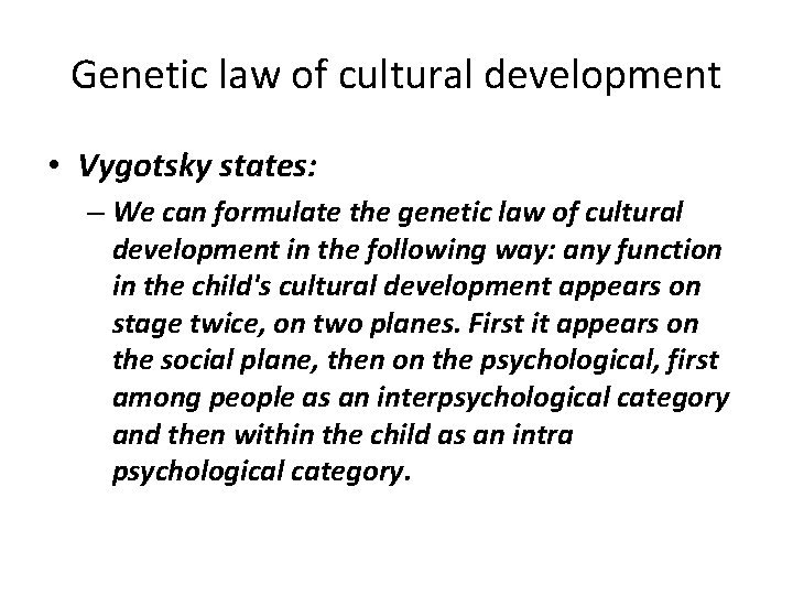 Genetic law of cultural development • Vygotsky states: – We can formulate the genetic