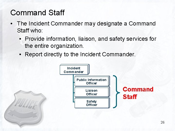 Command Staff • The Incident Commander may designate a Command Staff who: • Provide
