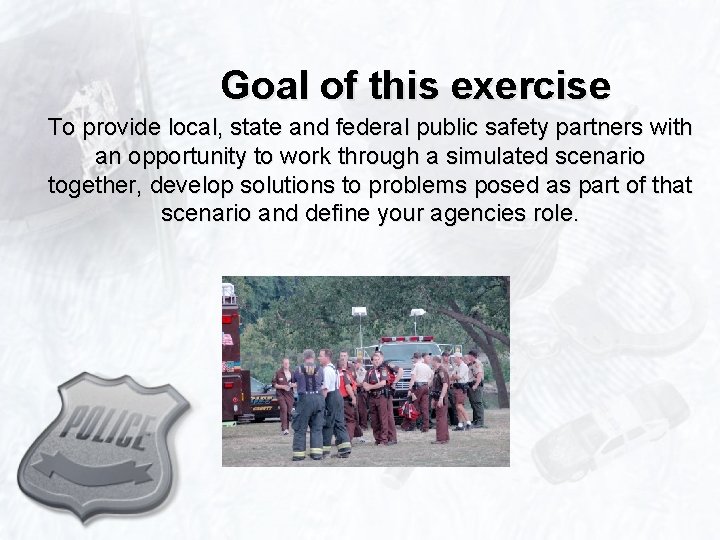 Goal of this exercise To provide local, state and federal public safety partners with