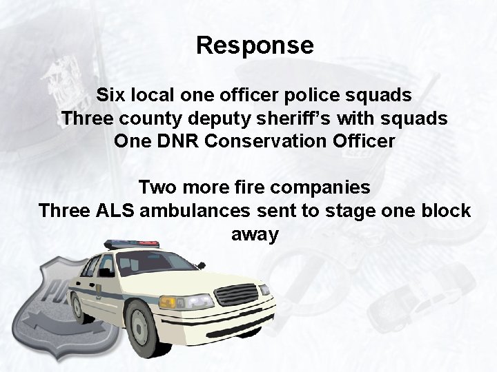 Response Six local one officer police squads Three county deputy sheriff’s with squads One
