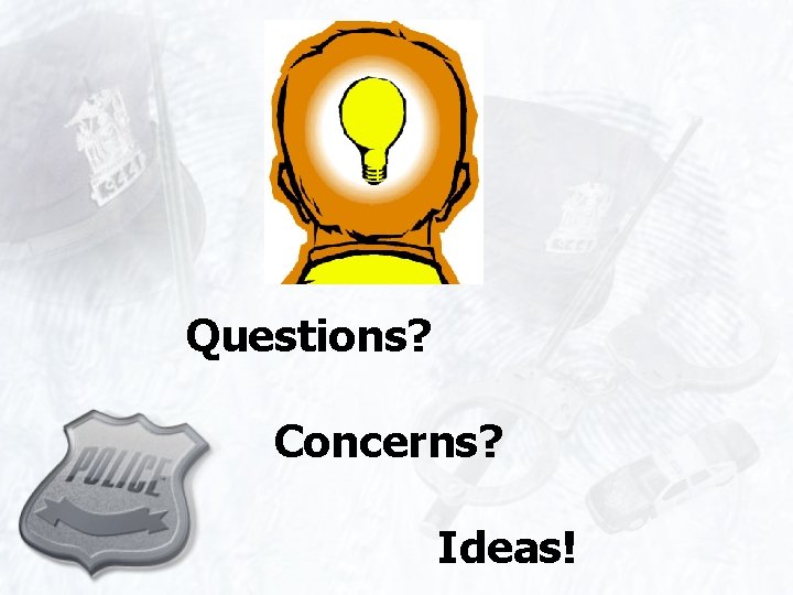 Questions? Concerns? Ideas! 
