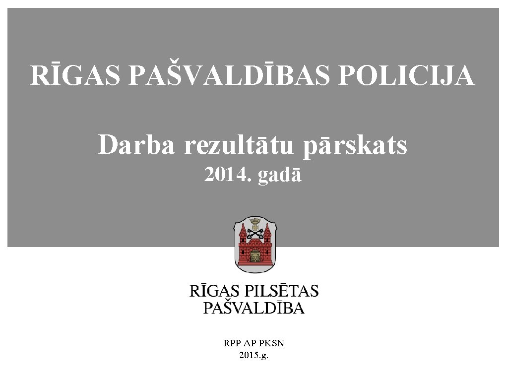 RĪGAS PAŠVALDĪBAS POLICIJA Darba rezultātu pārskats 2014. gadā 1 RPP AP PKSN 2015. g.