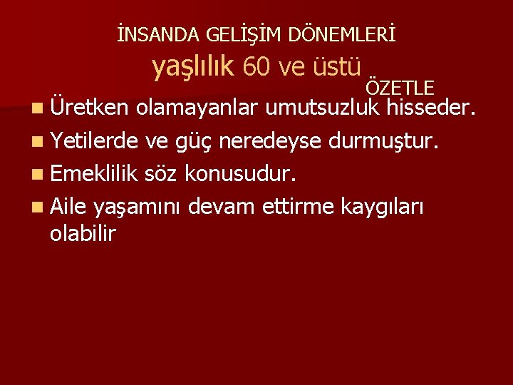 İNSANDA GELİŞİM DÖNEMLERİ yaşlılık 60 ve üstü n Üretken ÖZETLE olamayanlar umutsuzluk hisseder. n