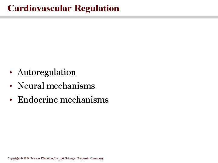 Cardiovascular Regulation • Autoregulation • Neural mechanisms • Endocrine mechanisms Copyright © 2004 Pearson