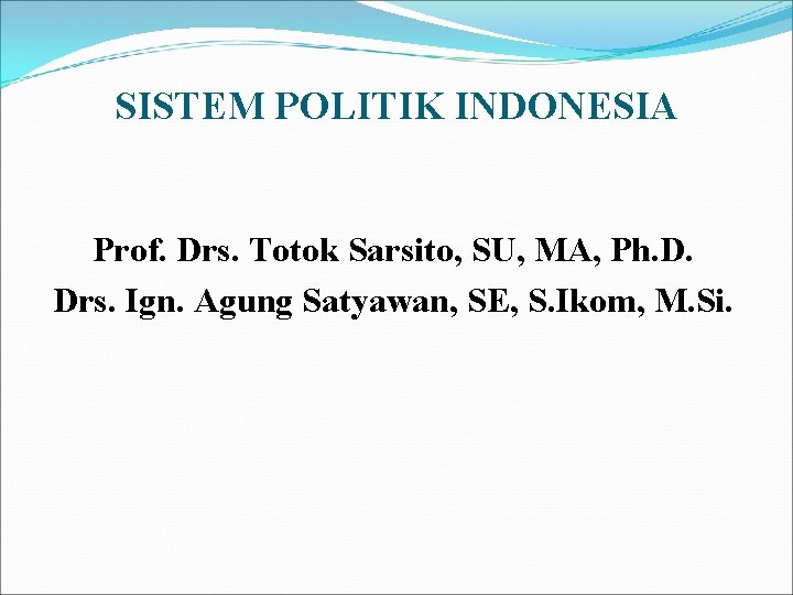 SISTEM POLITIK INDONESIA Prof. Drs. Totok Sarsito, SU, MA, Ph. D. Drs. Ign. Agung SISTEM POLITIK INDONESIA Prof. Drs. Totok Sarsito, SU, MA, Ph. D. Drs. Ign. Agung
