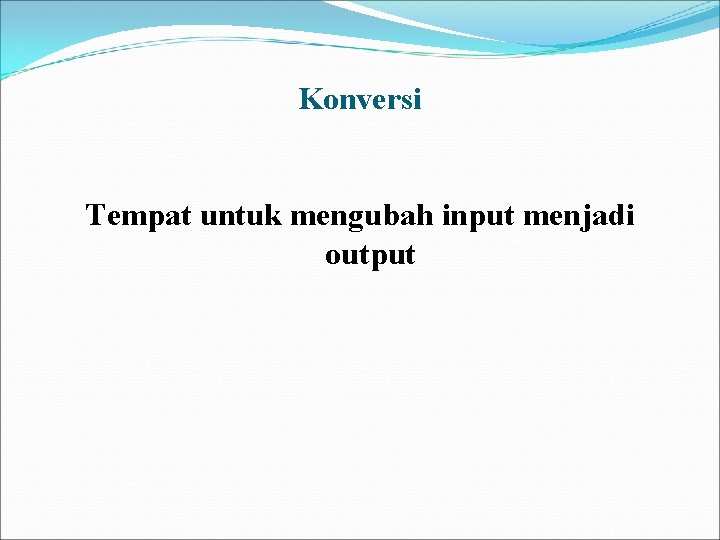 Konversi Tempat untuk mengubah input menjadi output Konversi Tempat untuk mengubah input menjadi output