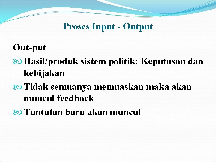 Proses Input - Output Out-put Hasil/produk sistem politik: Keputusan dan kebijakan Tidak semuanya memuaskan Proses Input - Output Out-put Hasil/produk sistem politik: Keputusan dan kebijakan Tidak semuanya memuaskan