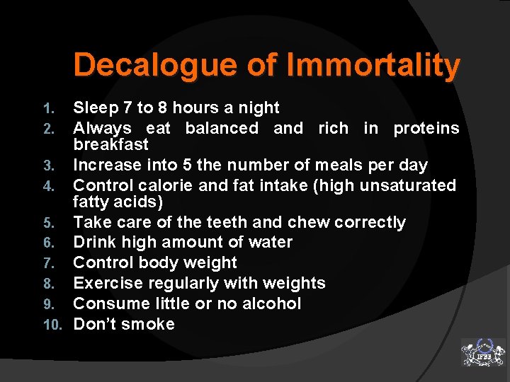 Decalogue of Immortality Sleep 7 to 8 hours a night Always eat balanced and