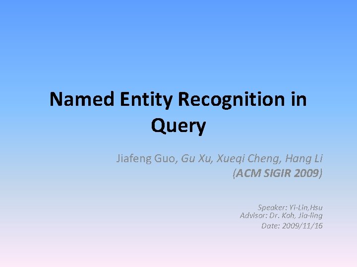 Named Entity Recognition in Query Jiafeng Guo, Gu Xu, Xueqi Cheng, Hang Li (ACM