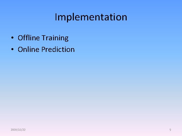 Implementation • Offline Training • Online Prediction 2009/10/22 9 