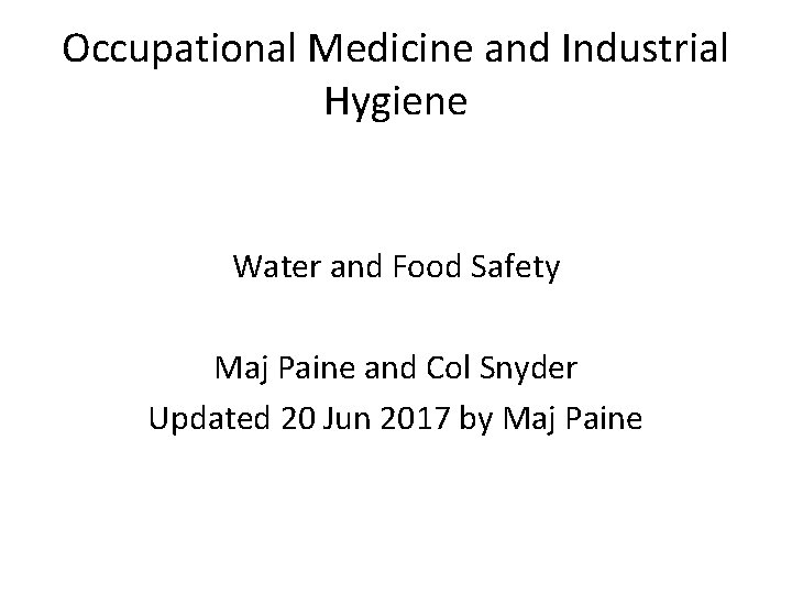 Occupational Medicine and Industrial Hygiene Water and Food Safety Maj Paine and Col Snyder