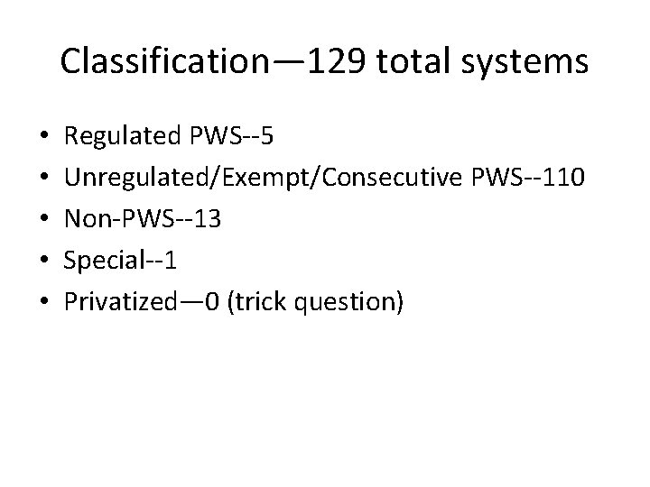 Classification— 129 total systems • • • Regulated PWS--5 Unregulated/Exempt/Consecutive PWS--110 Non-PWS--13 Special--1 Privatized—