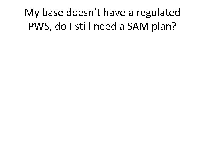 My base doesn’t have a regulated PWS, do I still need a SAM plan?