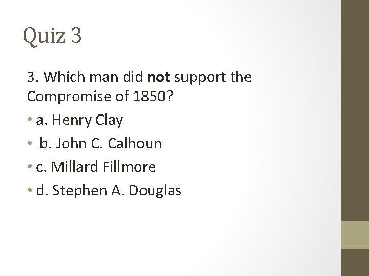 Quiz 3 3. Which man did not support the Compromise of 1850? • a.