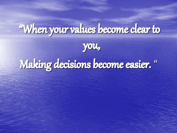 “When your values become clear to you, Making decisions become easier. “ “When your values become clear to you, Making decisions become easier. “