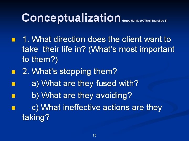 Conceptualization n n (Russ Harris ACTtraining slide 1) 1. What direction does the client Conceptualization n n (Russ Harris ACTtraining slide 1) 1. What direction does the client