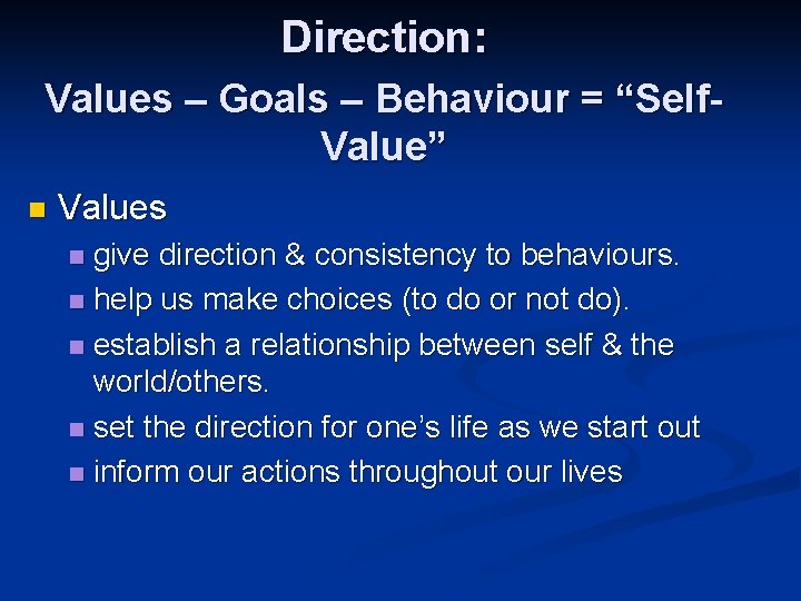 Direction: Values – Goals – Behaviour = “Self. Value” n Values give direction & Direction: Values – Goals – Behaviour = “Self. Value” n Values give direction &