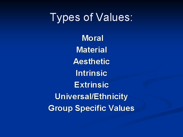 Types of Values: Moral Material Aesthetic Intrinsic Extrinsic Universal/Ethnicity Group Specific Values Types of Values: Moral Material Aesthetic Intrinsic Extrinsic Universal/Ethnicity Group Specific Values