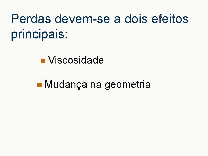 Perdas devem-se a dois efeitos principais: n n Viscosidade Mudança na geometria 
