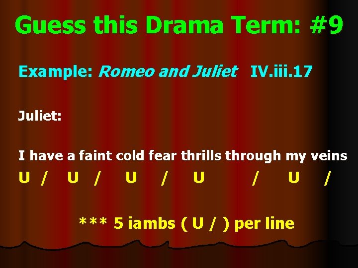 Guess this Drama Term: #9 Example: Romeo and Juliet IV. iii. 17 Juliet: I