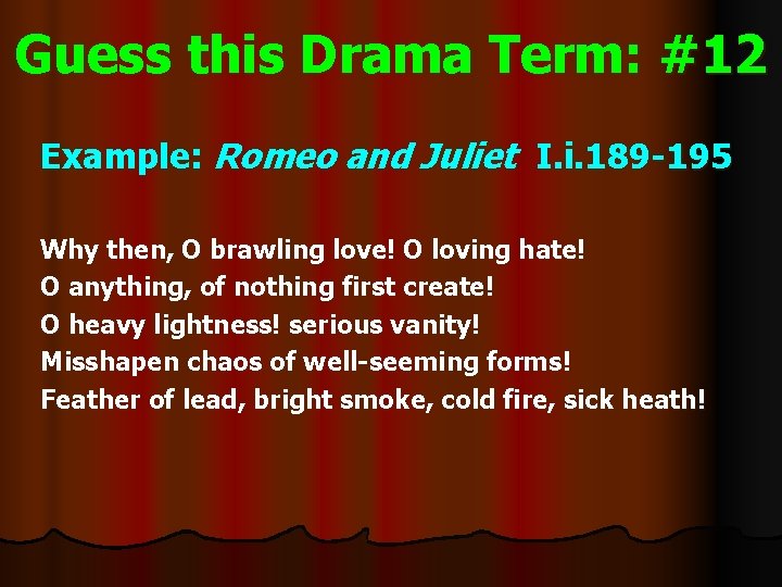 Guess this Drama Term: #12 Example: Romeo and Juliet I. i. 189 -195 Why
