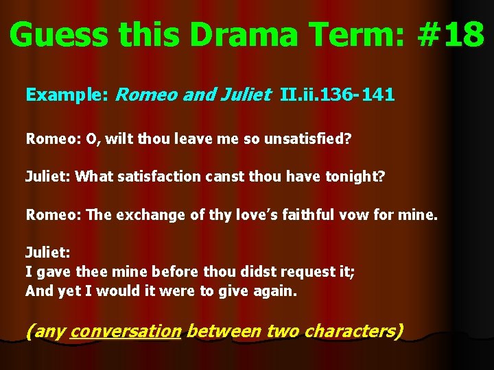 Guess this Drama Term: #18 Example: Romeo and Juliet II. ii. 136 -141 Romeo: