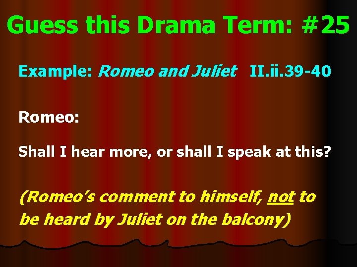Guess this Drama Term: #25 Example: Romeo and Juliet II. ii. 39 -40 Romeo: