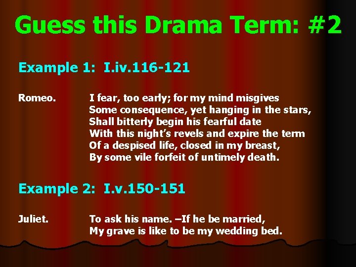 Guess this Drama Term: #2 Example 1: I. iv. 116 -121 Romeo. I fear,